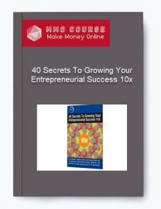 40 Secrets To Growing Your Entrepreneurial Success 10x