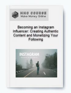 Becoming an Instagram Influencer Creating Authentic Content and Monetizing Your Following