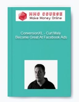 ConversionXL – Curt Maly – Become Great At Facebook Ads