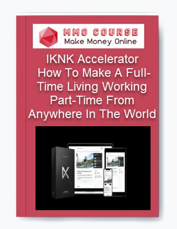 IKNK Accelerator – How To Make A Full-Time Living Working Part-Time From Anywhere In The World