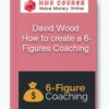 David Wood - How to create a 6-Figures Coaching