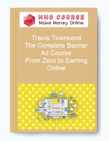 Travis Townsend – The Complete Banner Ad Course – From Zero to Earning Online