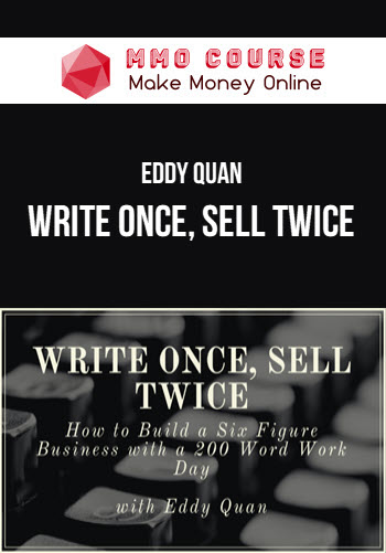 Eddy Quan – Write Once, Sell Twice: The blueprint to build a six figure business with a 200 word work day