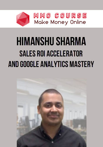 Himanshu Sharma – Sales ROI Accelerator and Google Analytics Mastery