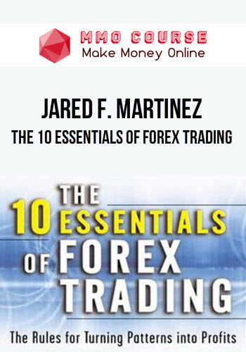 Jared F. Martinez – The 10 Essentials of Forex Trading