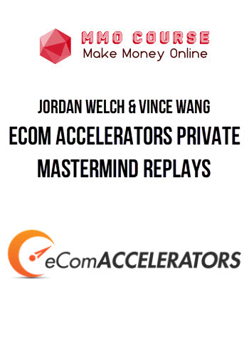 Jordan Welch & Vince Wang – eCom Accelerators Private Mastermind Replays