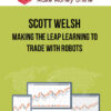 Scott Welsh – Making The Leap Learning To Trade With Robots