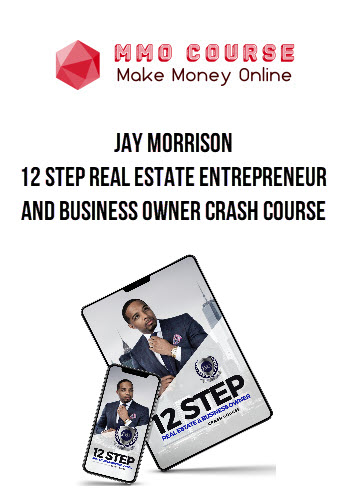 JAY MORRISON – 12 Step Real Estate Entrepreneur and Business Owner Crash Course