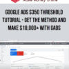 Google Ads $350 Threshold Tutorial – Get The Method and Make $10,000+ with GAds