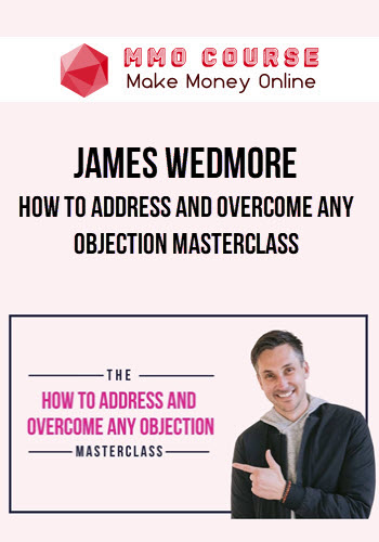 James Wedmore – How to Address and Overcome Any Objection Masterclass