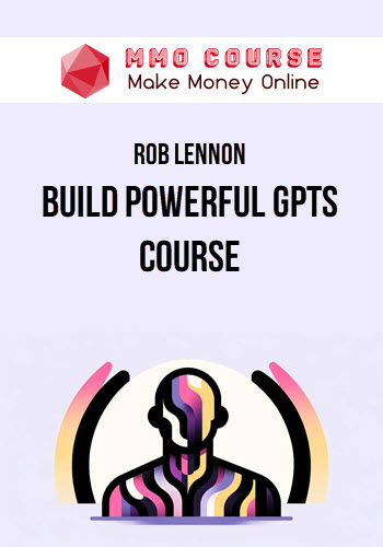 Rob Lennon – Build Powerful GPTs Course