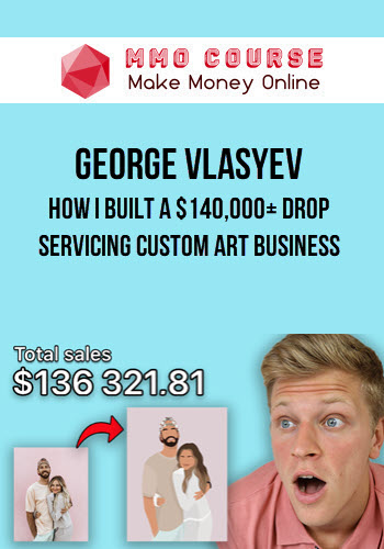 George Vlasyev – How I Built a $140,000+ Drop Servicing Custom Art Business