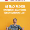 We Teach Fashion – How to CREATE Quality Course Content Quickly and Easily