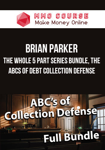 Brian Parker – The Whole 5 Part Series Bundle, The ABCs of Debt Collection Defense