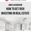 James Henderson – How To Get Rich Investing In Real Estate