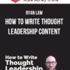 Ryan Law – How to Write Thought Leadership Content