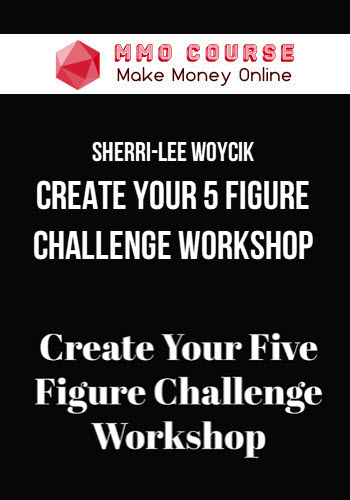 Sherri-Lee Woycik – Create Your 5 Figure Challenge Workshop