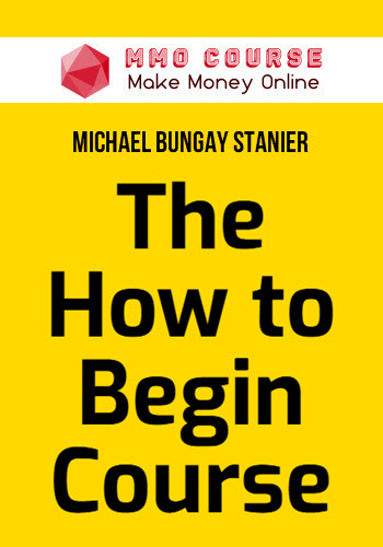 Michael Bungay Stanier – The How to Begin Course