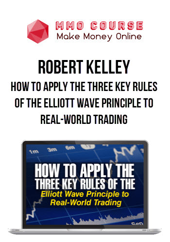 Robert Kelley – How to Apply the Three Key Rules of the Elliott Wave Principle to Real-World Trading