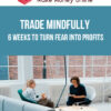 Trade Mindfully – 6 Weeks to Turn Fear into Profits